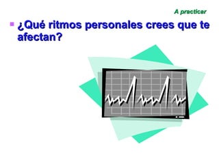 A practicar ¿Qué ritmos personales crees que te afectan? 