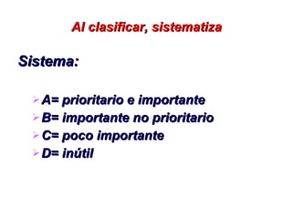 Al clasificar, sistematiza Sistema: A= prioritario e importante B= importante no prioritario C= poco importante D= inútil 
