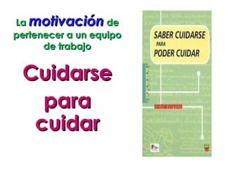 La  motivación  de pertenecer a un equipo de trabajo Cuidarse  para cuidar 