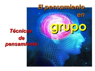 El pensamiento  en  grupo Técnicas  de pensamiento 