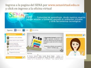 Ingresa a la pagina del SENA por  www.senavirtual.edu.co  y click en ingreso a la oficina virtual 