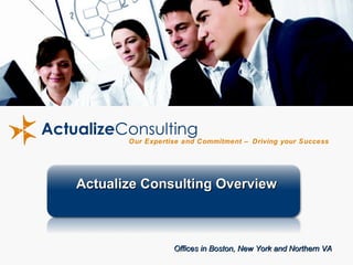 Our Expertise and Commitment – Driving your Success Actualize Consulting Overview Offices in Boston, New York and Northern VA 