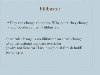 Filibuster <ul><li>They can change the rules. Why don’t they change </li></ul><ul><li>the procedure rules of filibuster? <...