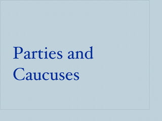 <ul><ul><li>Parties and Caucuses  </li></ul></ul>