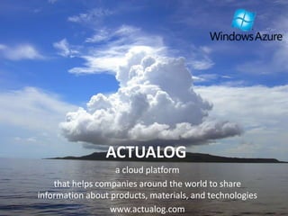 ACTUALOG 
a cloud platform 
that helps companies around the world to share 
information about products, materials, and technologies 
www.actualog.com 
 