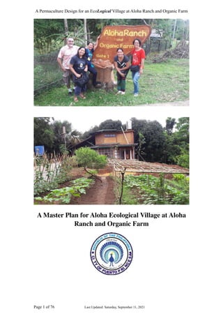 A Permaculture Design for an EcoLogical Village at Aloha Ranch and Organic Farm
A Master Plan for Aloha Ecological Village at Aloha
Ranch and Organic Far
m

Page of
	
Last Updated: Saturday, September 11, 2021


1 76
 