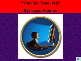“The Fun They Had”
By: Isaac Asimov
 