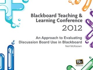 An Approach to Evaluating
Discussion Board Use in Blackboard
                        Neil McKeown
 