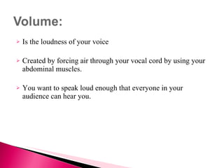 <ul><li>Is the loudness of your voice  </li></ul><ul><li>Created by forcing air through your vocal cord by using your abdo...