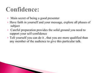 <ul><li>Main secret of being a good presenter  </li></ul><ul><li>Have faith in yourself and your message, explore all phas...