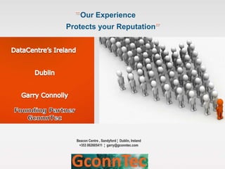 Our Experience
Protects your Reputation




  Beacon Centre , Sandyford ¦ Dublin, Ireland
   +353 862605411 ¦ garry@gconntec.com
 