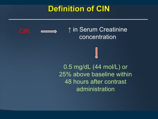 Definition of CINDefinition of CIN
CIN ↑ in Serum Creatinine
concentration
0.5 mg/dL (44 mol/L) or
25% above baseline within
48 hours after contrast
administration
 
