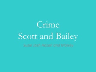 Crime
Scott and Bailey
 Suzie Josh Hasan and Maisey
 