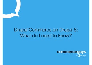 Drupal Commerce on Drupal 8:
What do I need to know?
 
