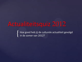 Actualiteitsquiz 2012
   {   Hoe goed heb jij de culturele actualiteit gevolgd
       in de zomer van 2012?
 