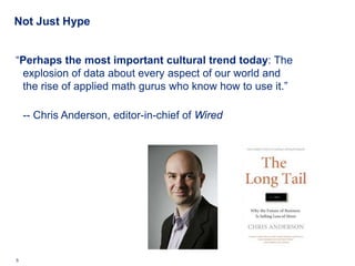 Not Just Hype


“Perhaps the most important cultural trend today: The
 explosion of data about every aspect of our world and
 the rise of applied math gurus who know how to use it.”

    -- Chris Anderson, editor-in-chief of Wired

• So behavioral economics is important in insurance for two
  classes of reasons:

     • Decision-makers at insurance companies are human
     • People making insurance purchasing decisions are human




5    Deloitte Analytics Institute                             © 2010 Deloitte LLP
 