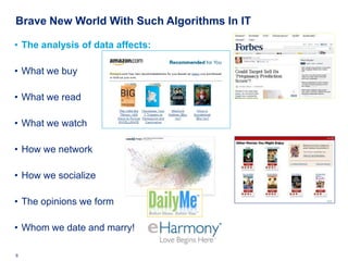 Brave New World With Such Algorithms In IT

• The analysis of data affects:

• What we buy

• What we read

• What we watc...