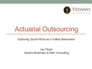 Actuarial Outsourcing
Exploring South Africa as a Viable Destination
Jay Tikam
Vedanvi Business & Risk Consulting

 