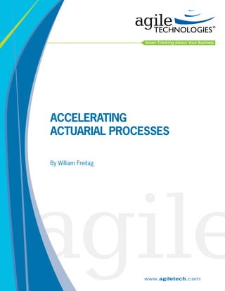 Smart Thinking About Your Business

Accelerating
Actuarial Processes
By William Freitag

www.agiletech.com

 