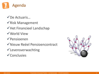 Agenda
Presentatie Actuarieel Podium - Jos Berkemeijer - © 2013 Symetrics 22013-10-01
De Actuaris…
Risk Management
Het Financieel Landschap
World View
Pensioenen
Nieuw Reëel Pensioencontract
Levensverwachting
Conclusies
 