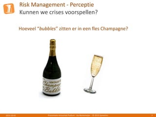 Risk Management - Perceptie
Kunnen we crises voorspellen?
Presentatie Actuarieel Podium - Jos Berkemeijer - © 2013 Symetrics 72013-10-01
Hoeveel “bubbles” zitten er in een fles Champagne?
 