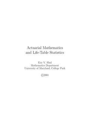 Actuarial Mathematics
 and Life-Table Statistics

             Eric V. Slud
     Mathematics Department
University of Maryland, College Park

               c 2001
 