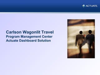 Carlson Wagonlit Travel
Program Management Center
Actuate Dashboard Solution
 