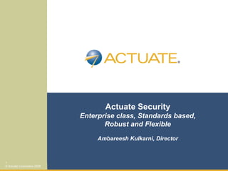 Actuate Security
                             Enterprise class, Standards based,
                                    Robust and Flexible

                                  Ambareesh Kulkarni, Director



1
© Actuate Corporation 2008
 