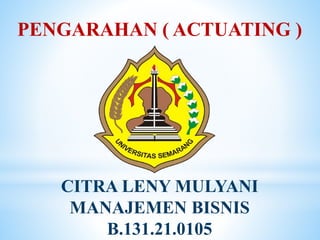 PENGARAHAN ( ACTUATING )
CITRA LENY MULYANI
MANAJEMEN BISNIS
B.131.21.0105
 