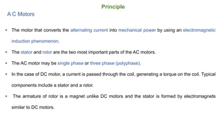 Principle
A C Motors - Limitations
• The main limitation of AC motors over DC motors is speed control is more difficult.
•...