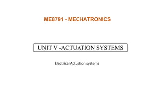 ME8791 - MECHATRONICS
UNIT V -ACTUATION SYSTEMS
Electrical Actuation systems
 