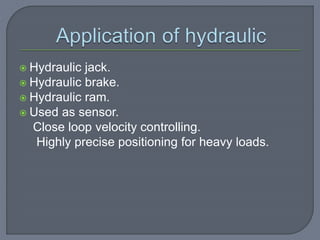  Hydraulic jack.
 Hydraulic brake.
 Hydraulic ram.
 Used as sensor.
Close loop velocity controlling.
Highly precise positioning for heavy loads.
 