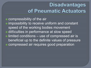 compressibility of the air
 impossibility to receive uniform and constant
speed of the working bodies movement
 diﬃculties in performance at slow speed
 limited conditions – use of compressed air is
beneﬁcial up to the deﬁnite values of pressure
 compressed air requires good preparation
 
