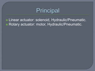  Linear actuator: solenoid, Hydraulic/Pneumatic.
 Rotary actuator: motor, Hydraulic/Pneumatic.
 