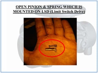OPEN PINION & SPRING WHICH IS
MOUNTED ON LSD (Limit Switch Drive)
 