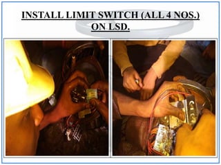 INSTALL LIMIT SWITCH (ALL 4 NOS.)
ON LSD.
 