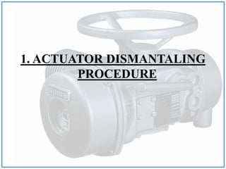 1. ACTUATOR DISMANTALING
PROCEDURE
 