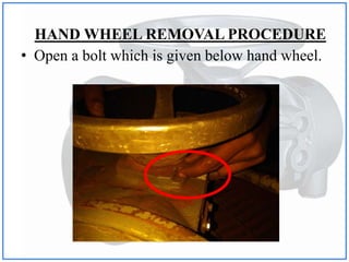 HAND WHEEL REMOVAL PROCEDURE
• Open a bolt which is given below hand wheel.
 