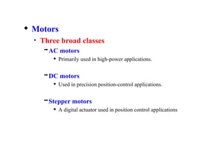  Motors
• Three broad classes
AC motors
 Primarily used in high-power applications.
DC motors
 Used in precision position-control applications.
Stepper motors
 A digital actuator used in position control applications
 