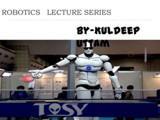 ROBOTICS LECTURE SERIES

               By-Kuldeep
               Uttam
 