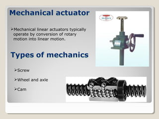 Mechanical linear actuators typically
operate by conversion of rotary
motion into linear motion.
Screw
Wheel and axle
Cam
 