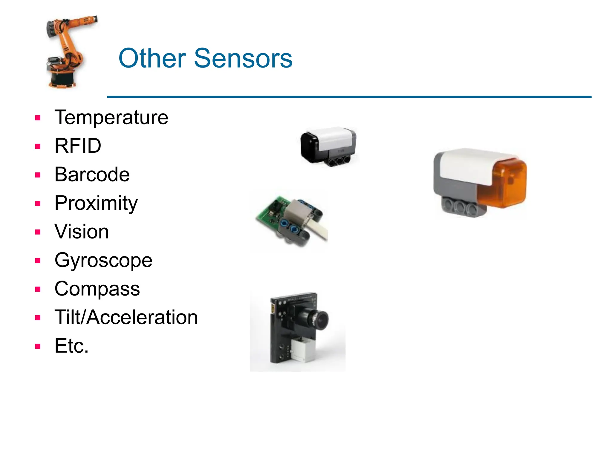 Other Sensors
▪ Temperature
▪ RFID
▪ Barcode
▪ Proximity
▪ Vision
▪ Gyroscope
▪ Compass
▪ Tilt/Acceleration
▪ Etc.
 