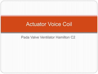 Pada Valve Ventilator Hamilton C2
Actuator Voice Coil
 
