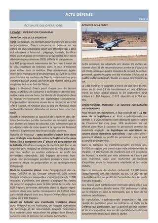 Actu Défense
Page 4
Actualité des opérations
Levant : opération Chammal
Appréciation de la situation
Syrie : à Raqqah, les combats pour le contrôle de la ville
se poursuivent. Daech concentre sa défense sur les
zones les plus urbanisées selon une stratégie qui a déjà
été observée à Mossoul : piégeage, tunnels, fortifica-
tions sont en place et rendent la progression des Forces
démocratiques syriennes (FDS) difficile et dangereuse.
Les FDS progressent néanmoins de l’est vers l’ouest de
la ville, profitant de brèches dans le mur d’enceinte
pour entrer dans la médina. Elles poursuivent égale-
ment leur manœuvre d’encerclement au Sud de la ville
pour réduire les soutiens de Daech, notamment en pro-
venance du Sud-Ouest. Les forces pro-régime sont à une
vingtaine de km au Sud de Tabqa.
Irak : à Mossoul, Daech perd chaque jour du terrain
dans la Médina et s’acharne à défendre le dernier kilo-
mètre carré encore tenu. Sa liberté de circulation dans
la région environnante est également compromise.
L’organisation terroriste essaie de se recentrer vers Tal
Afar à l’ouest, et Hawijah plus au sud de Mossoul, deux
secteurs fortement défendus et encore sous son con-
trôle.
Daech a néanmoins la capacité de réactiver des cel-
lules dormantes qu’elle concentre au moment oppor-
tun contre les forces de sécurité. Ceci démontre que la
prudence reste de mise quant à la reprise de Mossoul
même si l’optimisme des forces locales domine.
Bataille de Mossoul : cette bataille s’inscrit bien dans
une stratégie coordonnée entre la Coalition et le pays
hôte. Elle a comporté une 1e
phase de préparation de
la bataille afin d’accompagner la montée des forces de
sécurité vers Mossoul et d’encercler la ville pour cou-
per tout renfort ou soutien extérieurs au profit des
terroristes retranchés. 300 frappes aériennes fran-
çaises ont accompagné pendant plusieurs mois cette
première étape de préparation et de renseignement
(Shapping).
Dans la deuxième phase, avec l’engagement des ca-
nons CAESAR et du Groupe aéronaval, 300 autres
frappes aériennes, auxquelles s’ajoutent près de 1 200
missions d’artillerie, ont permis d’appuyer les forces
de sécurité engagées pour la libération de la ville. Les
600 frappes aériennes délivrées dans la région repré-
sentent donc une partie conséquente de l’effort fran-
çais réalisé depuis trois ans, lequel s’élève début juillet
à plus de 1 300 frappes.
Avant de débuter une éventuelle troisième phase
pour Mossoul et ses habitants, de longues opérations
de déminage et de sécurisation devront néanmoins
être menées pour neutraliser les pièges dont Daech a
saturé la ville et éliminer les cellules dormantes.
Activités de la force
Cette semaine, les aéronefs ont réalisé 35 sorties aé-
riennes dont 31 de reconnaissance armée et d’appui au
sol (CAS), ainsi que quatre missions de recueil de rensei-
gnement. quatre frappes ont été réalisées à Mossoul et
quatre autres à Raqqah, toutes en appui des troupes au
sol.
La Task Force (TF) Wagram a mené de son côté 14 mis-
sions de tir dont 13 de harcèlement et une d’éclaire-
ment. Le bilan global depuis le 19 septembre 2014
s’élève à 1 307 frappes, 2 072 objectifs et 6 754 sor-
ties.
Opérationnels ensemble : le soutien interarmées
en opérations
Pour réussir ces opérations, il faut réaliser les « 12 tra-
vaux de la logistique » et être « opérationnels en-
semble ». 1 200 militaires sont déployés dans le cadre
de Chammal sur cinq pays. 16% seulement de cet
effectif contribue à soutenir le personnel comme les
matériels engagés. La logistique en opérations re-
couvre douze domaines spécialisés : sept sont princi-
palement dédiés au profit du personnel, cinq le sont
au profit des matériels.
Dans le domaine de l’acheminement, en trois ans,
24 000 passagers ont transité par voie aérienne vers le
théâtre. 15 000 tonnes de matériels ont été projetées
de France, la moitié par voie aérienne et l’autre par
voie maritime, avec une recherche permanente
d’équilibre entre la nécessaire réactivité et les coûts
induits.
Dans le domaine du soutien carburant, 12 000 pleins
(avitaillement) ont été réalisés au sol, 14 000 en vol
(ravitaillements) au profit de l’ensemble des aéronefs
français engagés.
Ces forces sont parfaitement interopérables grâce aux
réseaux classifiés établis entre 700 ordinateurs reliés
sur le théâtre et avec la métropole, par le biais de 50
stations satellitaires.
En conclusion, « opérationnels ensemble » est une
réalité du quotidien pour les militaires et civils de la
Défense qui participent, par la qualité de leur soutien
et de leur expertise, aux succès opérationnels obtenus
actuellement mais aussi dans la durée.
 