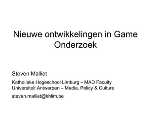 Nieuwe ontwikkelingen in Game
         Onderzoek


Steven Malliet
Katholieke Hogeschool Limburg – MAD Faculty
Universiteit Antwerpen – Media, Policy & Culture
steven.malliet@khlim.be
 