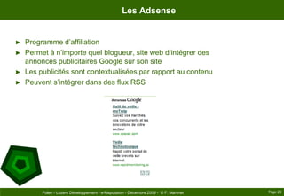 Les AdsenseProgramme d’affiliationPermet à n’importe quel blogueur, site web d’intégrer des annonces publicitaires Google sur son siteLes publicités sont contextualisées par rapport au contenuPeuvent s’intégrer dans des flux RSSPage 23Polen - Lozère Développement - e-Reputation - Décembre 2009 -  © F. Martinet