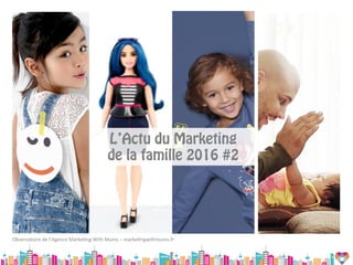 L’Actu du Marketing
de la famille 2016 #2
Observatoire	de	l’Agence	Marke5ng	With	Mums	–	marke5ngwithmums.fr	
 