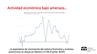 Actividad	económica	bajo	amenaza…
…la	expectativa	de	crecimiento	del	sistema	financiero	y	analistas	
economicos	se	redujo	en	febrero	a	3.5%	(Fuente:	BCRP)
 