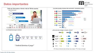 Datos importantes
“Android domina el juego”
Fuentes:	GFK,	CCR,	Neo,	Arellano
45% busca en Internet antes de hacer una compra, 77% lo hace en Google
 