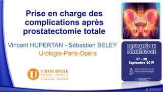 Prise en charge des
complications après
prostatectomie totale
Vincent HUPERTAN - Sébastien BELEY
Urologie-Paris-Opéra
 